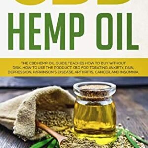 CBD Hemp Oil: The CBD Hemp Oil Guide Teaches How To Buy Without Risk. How To Use The Product. CBD For Treating Anxiety, Pain, Depression, Parkinson's Disease, Arthritis, Cancer, And Insomnia.